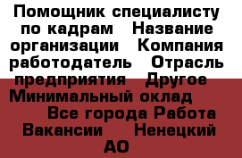 Помощник специалисту по кадрам › Название организации ­ Компания-работодатель › Отрасль предприятия ­ Другое › Минимальный оклад ­ 25 100 - Все города Работа » Вакансии   . Ненецкий АО